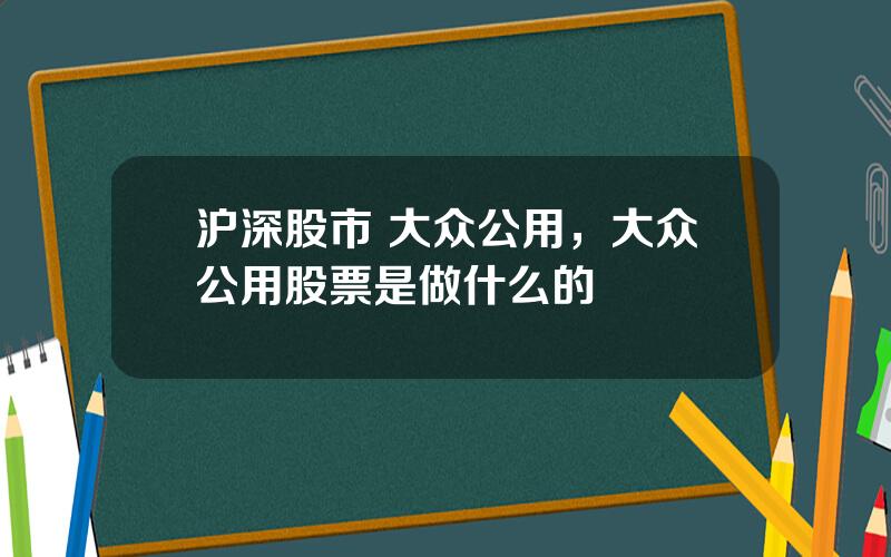 沪深股市 大众公用，大众公用股票是做什么的